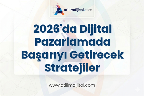 2026'da Dijital Pazarlamada Başarıyı Getirecek Stratejiler