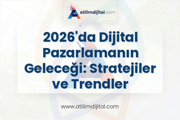 2026'da Dijital Pazarlamanın Geleceği: Stratejiler ve Trendler