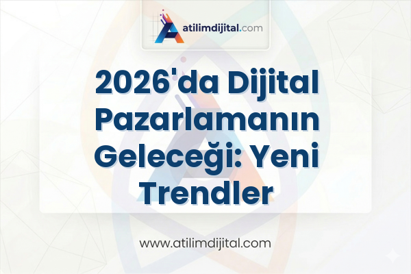 2026'da Dijital Pazarlamanın Geleceği: Yeni Trendler