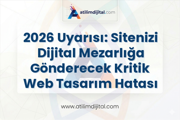 2026 Uyarısı: Sitenizi Dijital Mezarlığa Gönderecek Kritik Web Tasarım Hatası