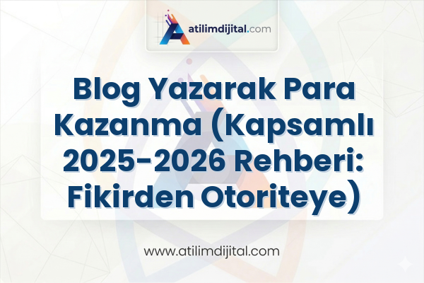 Blog Yazarak Para Kazanma (Kapsamlı 2025-2026 Rehberi: Fikirden Otoriteye)