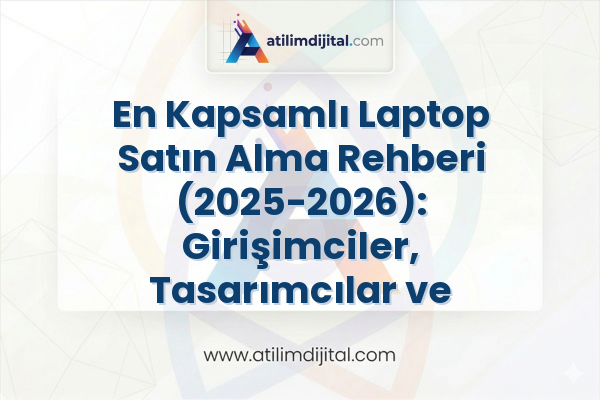 En Kapsamlı Laptop Satın Alma Rehberi (2025-2026): Girişimciler, Tasarımcılar ve AI Uzmanları İçin