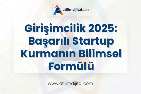 Girişimcilik 2025: Başarılı Startup Kurmanın Bilimsel Formülü