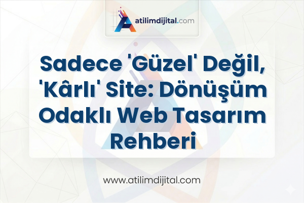 Sadece 'Güzel' Değil, 'Kârlı' Site: Dönüşüm Odaklı Web Tasarım Rehberi
