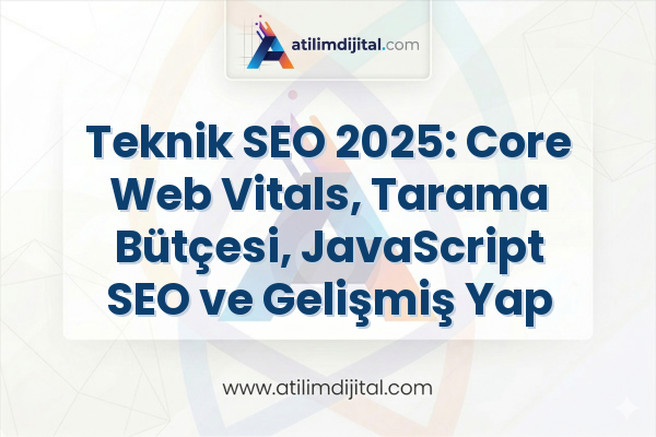 Teknik SEO 2025: Core Web Vitals, Tarama Bütçesi, JavaScript SEO ve Gelişmiş Yapılandırmalar