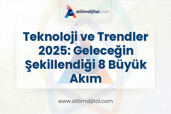 Teknoloji ve Trendler 2025: Geleceğin Şekillendiği 8 Büyük Akım