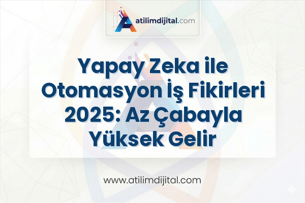 Yapay Zeka ile Otomasyon İş Fikirleri 2025: Az Çabayla Yüksek Gelir