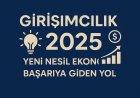 Girişimcilik 2025: Yeni Nesil Ekonomide Başarıya Giden Yol