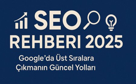 SEO Rehberi 2025: Google’da Üst Sıralara Çıkmanın Güncel Yolları