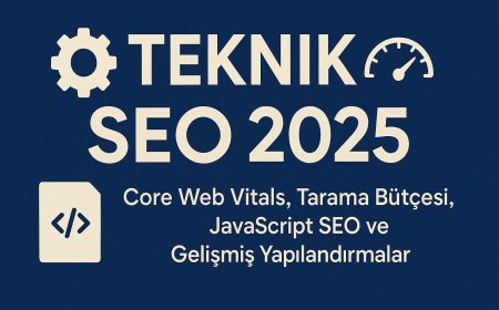 Teknik SEO 2025: Core Web Vitals, Tarama Bütçesi, JavaScript SEO ve Gelişmiş Yapılandırmalar