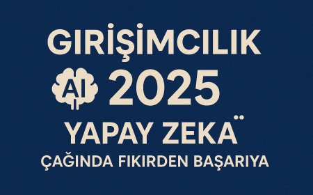 Girişimcilik 2025: Yapay Zekâ Çağında Fikirden Başarıya