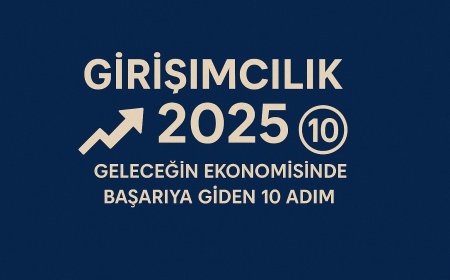 Girişimcilik 2025: Geleceğin Ekonomisinde Başarıya Giden 10 Adım
