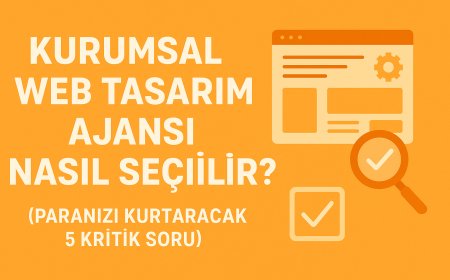 Kurumsal Web Tasarım Ajansı Nasıl Seçilir? (Paranızı Kurtaracak 5 Kritik Soru)