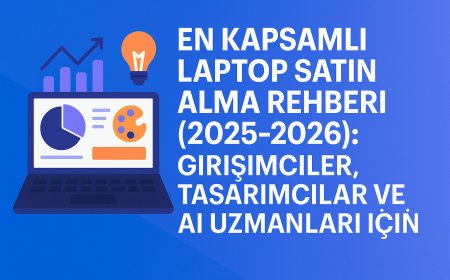 En Kapsamlı Laptop Satın Alma Rehberi (2025-2026): Girişimciler, Tasarımcılar ve AI Uzmanları İçin