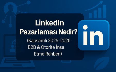 LinkedIn Pazarlaması Nedir? (Kapsamlı 2025-2026 Rehberi)