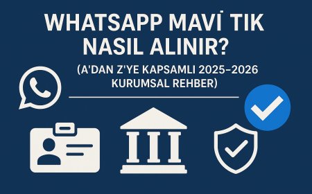 WhatsApp Mavi Tik Nasıl Alınır? (A'dan Z'ye Kapsamlı 2025-2026 Kurumsal Rehber)