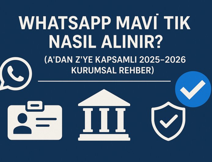 WhatsApp Mavi Tik Nasıl Alınır? (A'dan Z'ye Kapsamlı 2025-2026 Kurumsal Rehber)