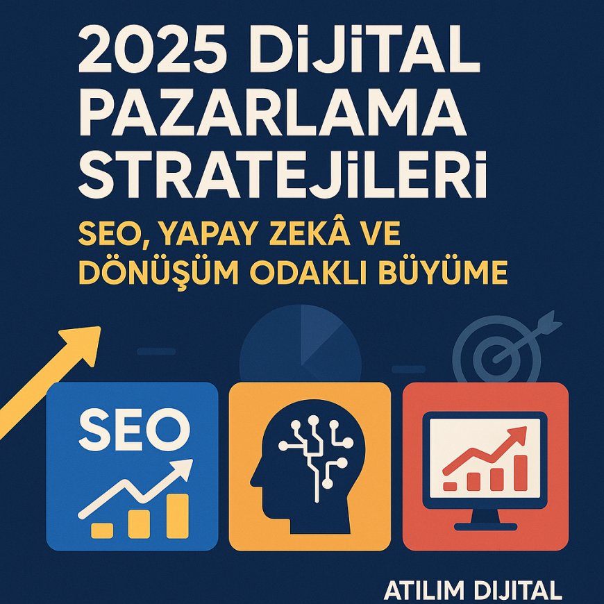 2025 Dijital Pazarlama Stratejileri: SEO, Yapay Zekâ ve Dönüşüm Odaklı Büyüme
