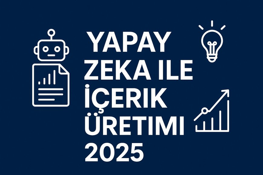 Yapay Zeka ile İçerik Üretimi 2025
