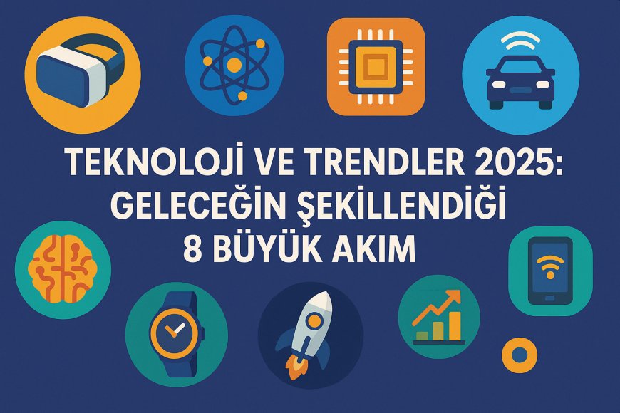 Teknoloji ve Trendler 2025: Geleceğin Şekillendiği 8 Büyük Akım