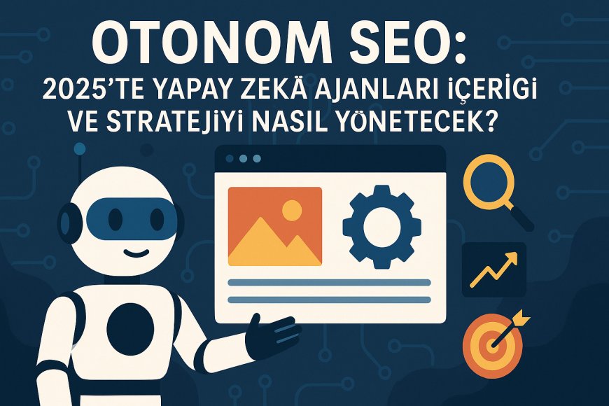 Otonom SEO: 2025'te Yapay Zeka Ajanları İçeriği ve Stratejiyi Nasıl Yönetecek?
