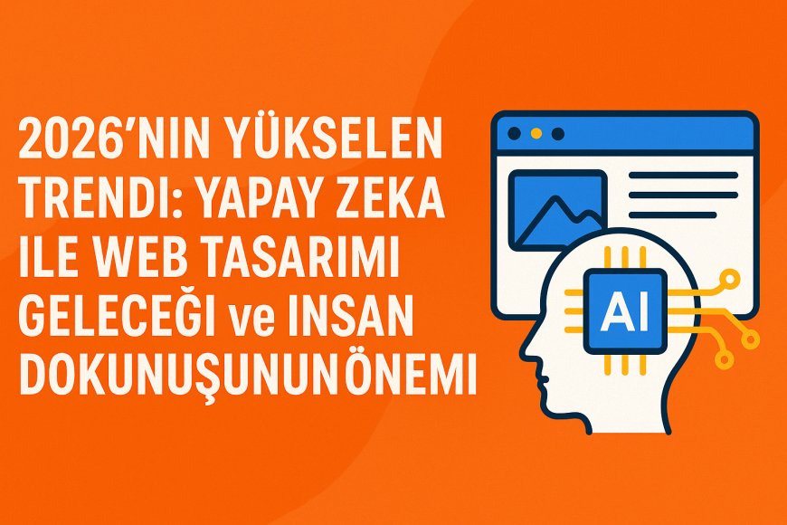 2026'nın Yükselen Trendi: Yapay Zeka ile Web Tasarımı Geleceği ve İnsan Dokunuşunun Önemi