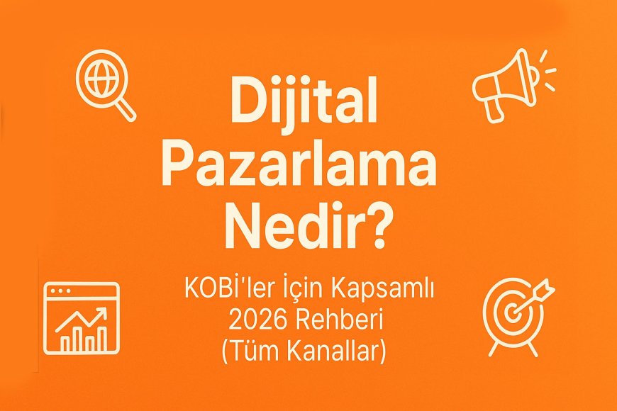 Dijital Pazarlama Nedir? KOBİ'ler İçin Kapsamlı 2026 Rehberi