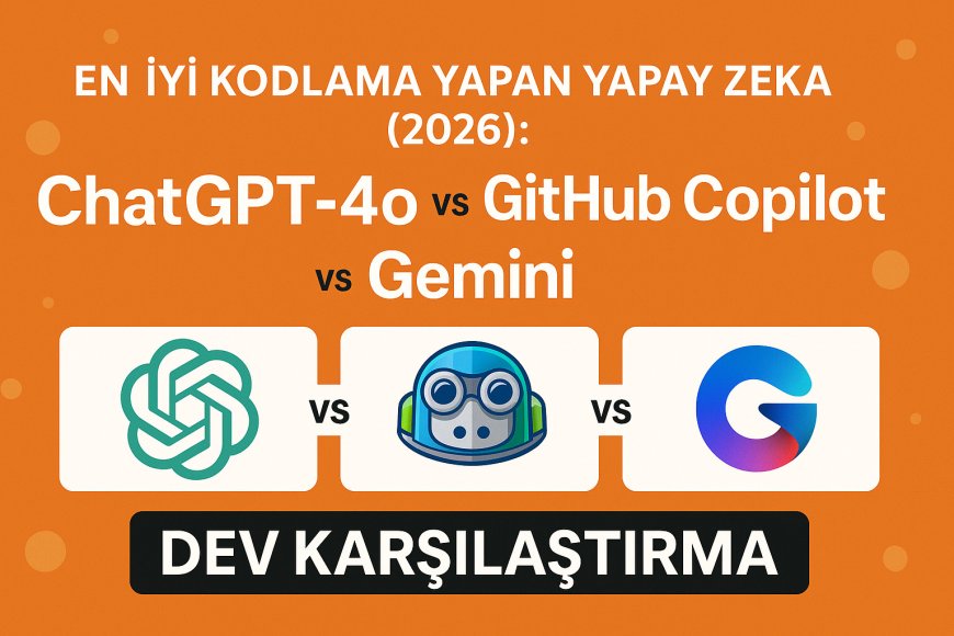 En İyi Kodlama Yapan Yapay Zeka (2026): ChatGPT-4o vs. GitHub Copilot vs. Gemini [Dev Karşılaştırma]