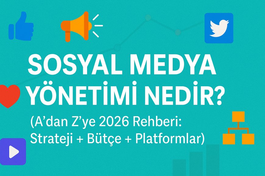 Sosyal Medya Yönetimi Nedir? (A'dan Z'ye 2026 Rehberi: Strateji + Bütçe + Platformlar)