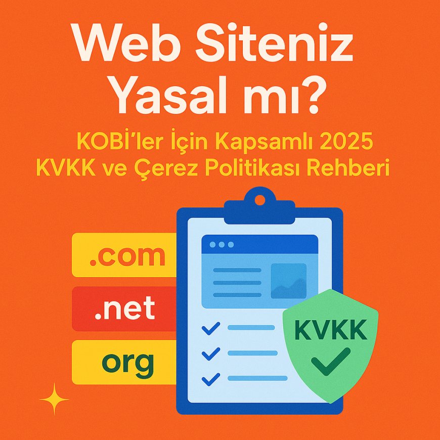 Web Siteniz Yasal mı? KOBİ'ler İçin Kapsamlı 2025 KVKK ve Çerez Politikası Rehberi