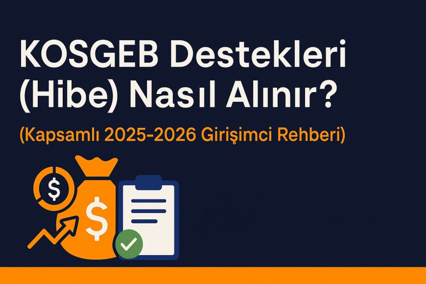 KOSGEB Destekleri (Hibe) Nasıl Alınır? (Kapsamlı 2025-2026 Girişimci Rehberi)