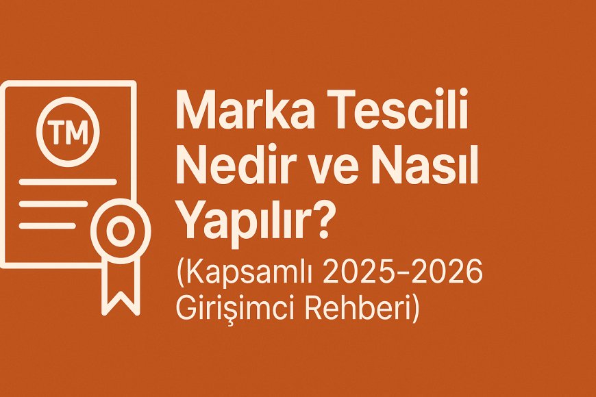 Marka Tescili Nedir ve Nasıl Yapılır? (Kapsamlı 2025-2026 Girişimci Rehberi)