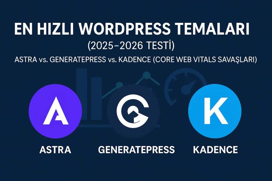 En Hızlı WordPress Temaları (2025-2026 Testi): Astra vs. GeneratePress vs. Kadence (Core Web Vitals Savaşları)