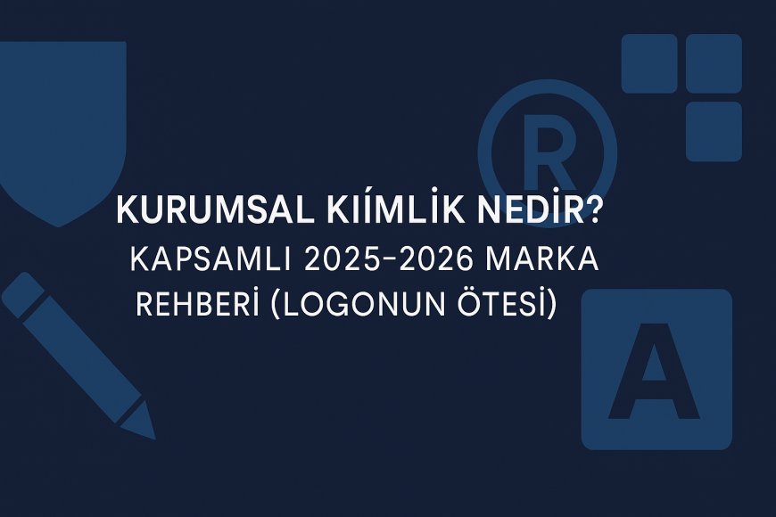 Kurumsal Kimlik Nedir? Kapsamlı 2025-2026 Marka Rehberi (Logonun Ötesi)