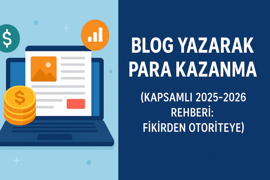 Blog Yazarak Para Kazanma (Kapsamlı 2025-2026 Rehberi: Fikirden Otoriteye)