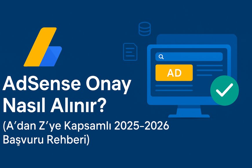 AdSense Onay Nasıl Alınır? (A'dan Z'ye Kapsamlı 2025-2026 Başvuru Rehberi)